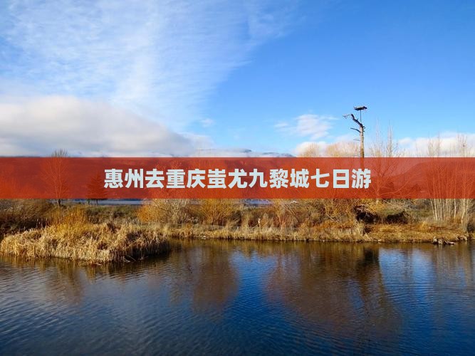 惠州去重庆蚩尤九黎城七日游