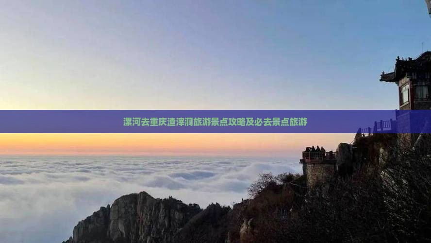 漯河去重庆渣滓洞必去地