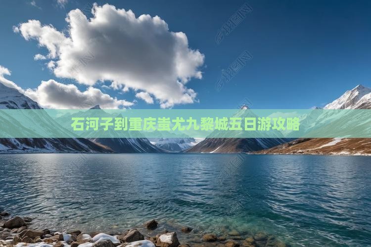 石河子到重庆蚩尤九黎城五日游