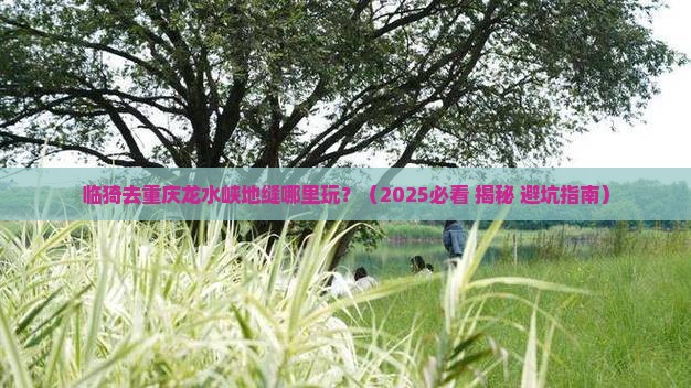 临猗去重庆龙水峡地缝哪里玩