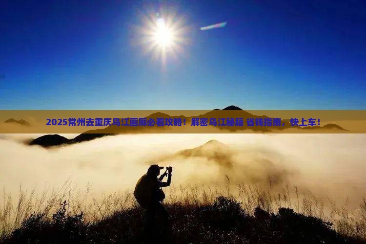 常州去重庆乌江画廊必去地