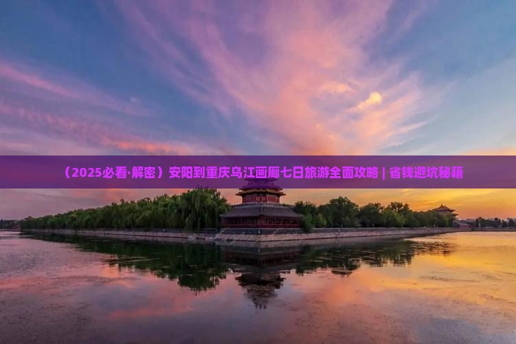 安阳到重庆乌江画廊七日游