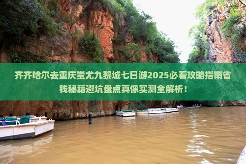 齐齐哈尔去重庆蚩尤九黎城七日游