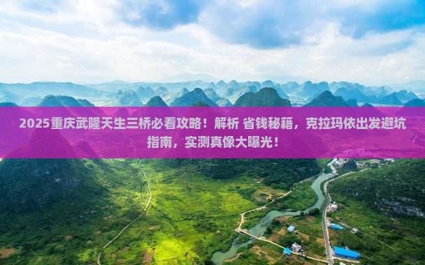 克拉玛依去重庆武隆天生三桥必去地