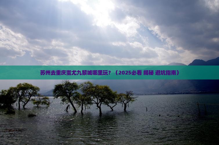苏州去重庆蚩尤九黎城哪里玩