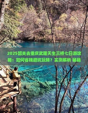 韶关去重庆武隆天生三桥七日游