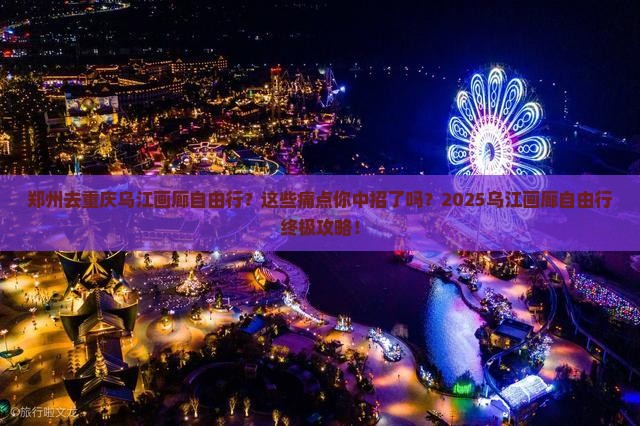 郑州去重庆乌江画廊自由行
