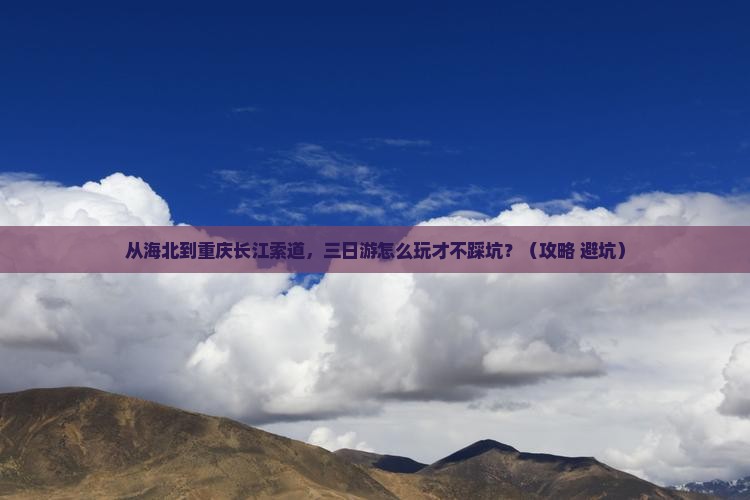 海北到重庆长江索道三日游