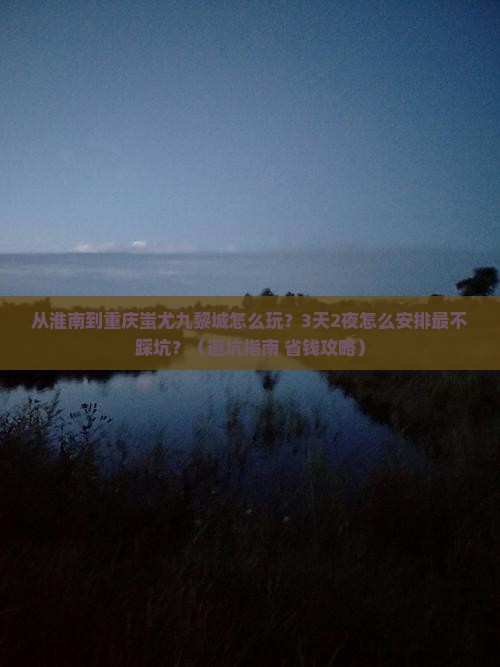 淮南去重庆蚩尤九黎城哪里玩 淮南去重庆蚩尤九黎城哪里玩