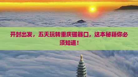 开封到重庆磁器口五日游