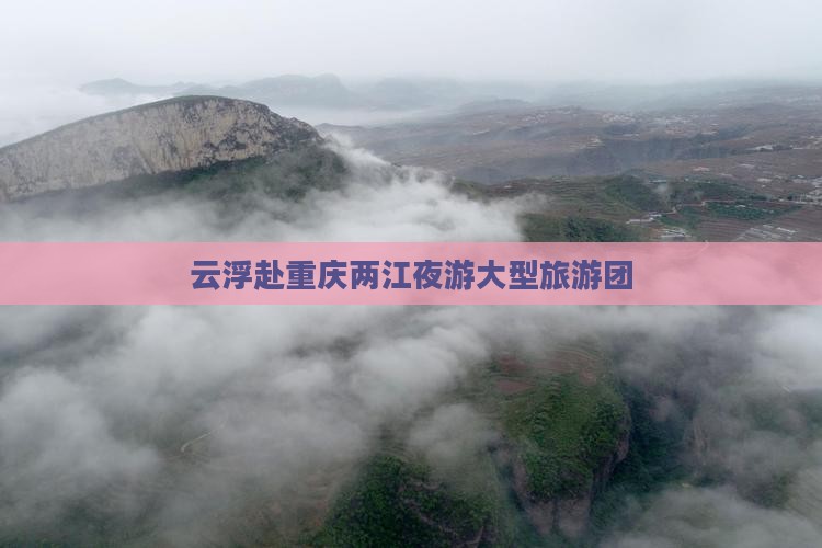 云浮去重庆两江夜游大型旅游团