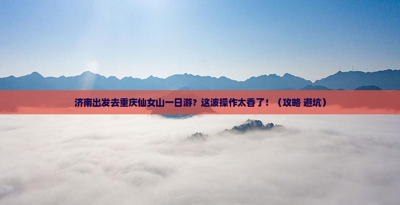 济南到重庆仙女山一日