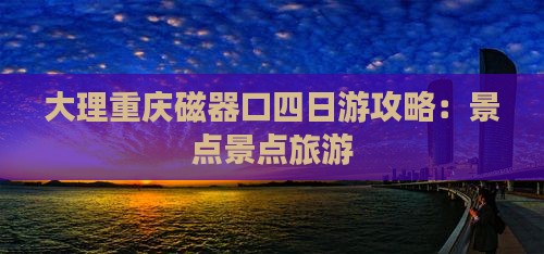 大理去重庆磁器口四日游