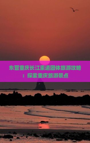 东营去重庆长江索道团体旅游