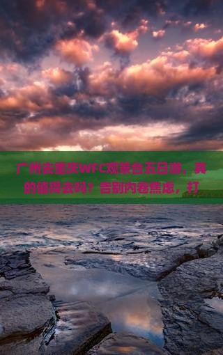 广州去重庆wfc观景台五日游