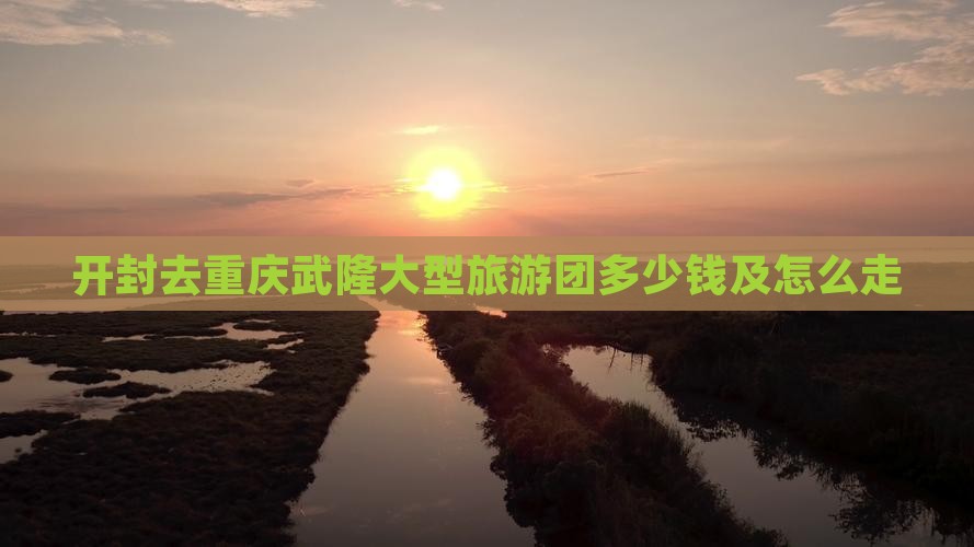开封去重庆武隆大型旅游团