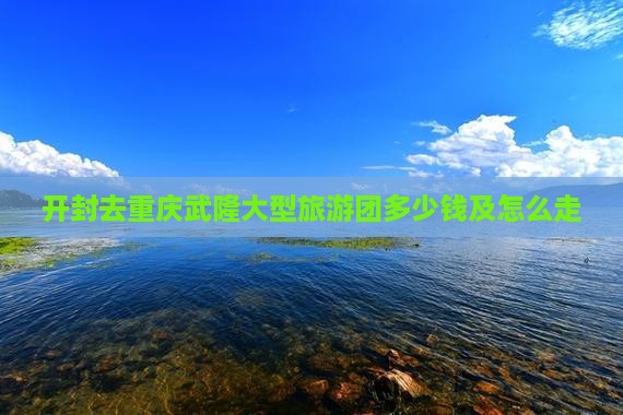 开封去重庆武隆大型旅游团