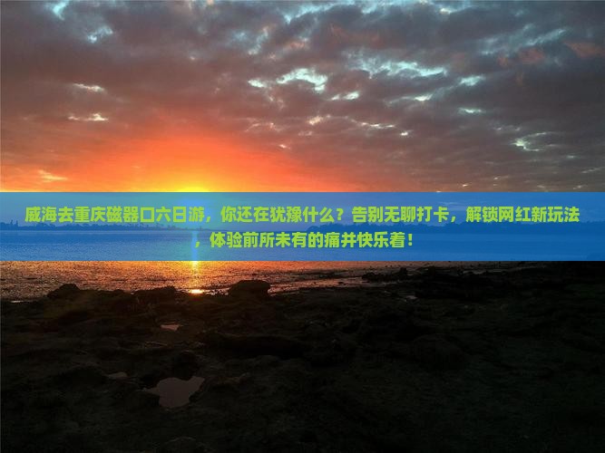威海去重庆磁器口六日游