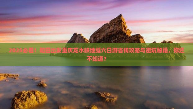 和田去重庆龙水峡地缝六日游