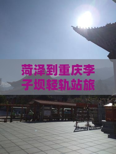 菏泽到重庆李子坝轻轨站旅行社