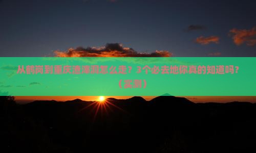 鹤岗去重庆渣滓洞必去地 鹤岗去重庆渣滓洞必去地