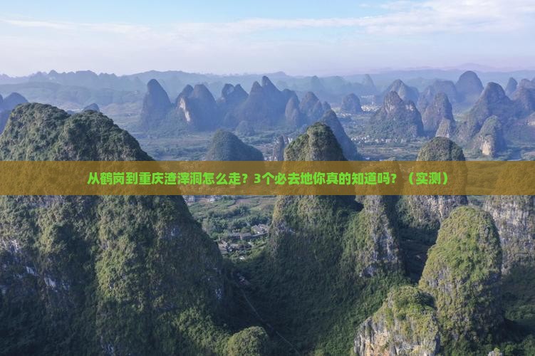 鹤岗去重庆渣滓洞必去地 鹤岗去重庆渣滓洞必去地