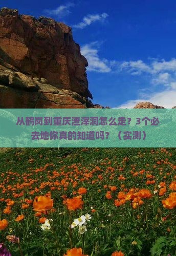 鹤岗去重庆渣滓洞必去地 鹤岗去重庆渣滓洞必去地