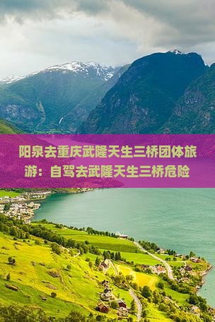 阳泉去重庆武隆天生三桥团体旅游