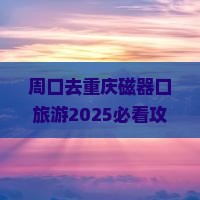 周口去重庆磁器口旅游