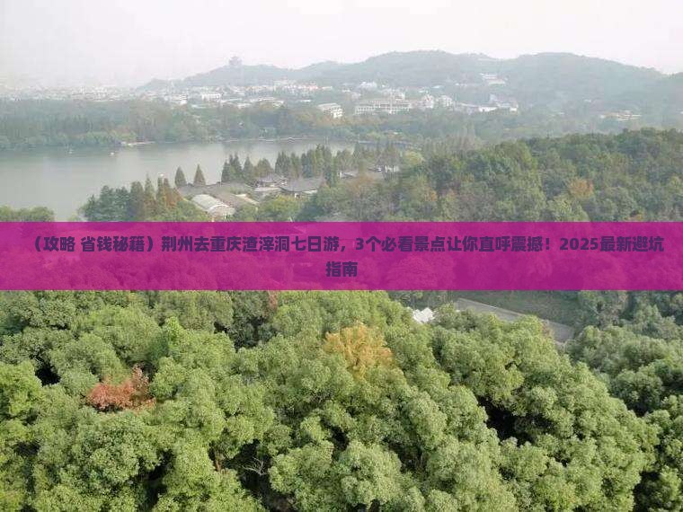 荆州去重庆渣滓洞七日游