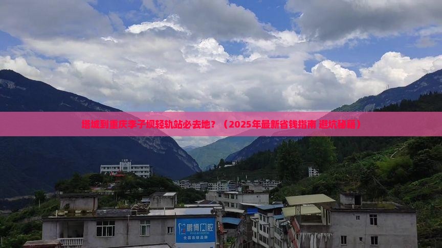 塔城到重庆李子坝轻轨站必去地
