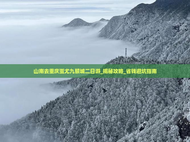 山南去重庆蚩尤九黎城二日游 山南去重庆蚩尤九黎城二日游