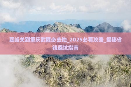 嘉峪关到重庆武隆必去地