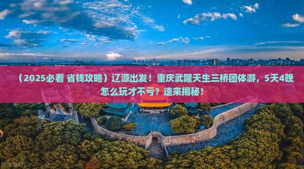 辽源到重庆武隆天生三桥团体旅游