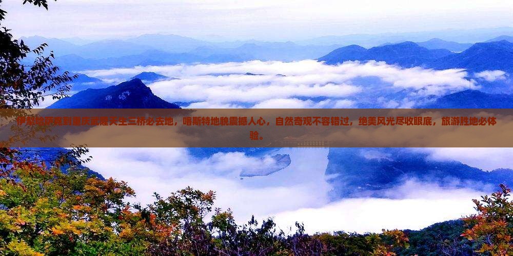 伊犁哈萨克到重庆武隆天生三桥必去地