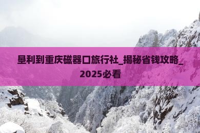 垦利到重庆磁器口旅行社