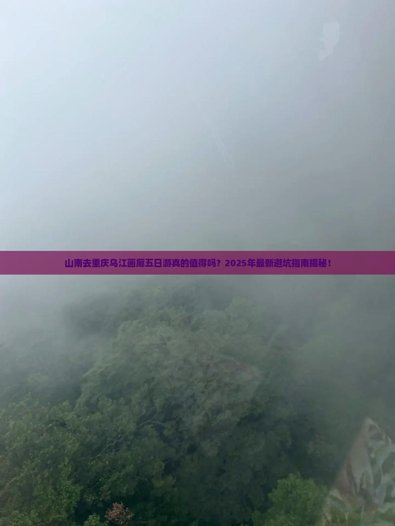 山南去重庆乌江画廊五日游