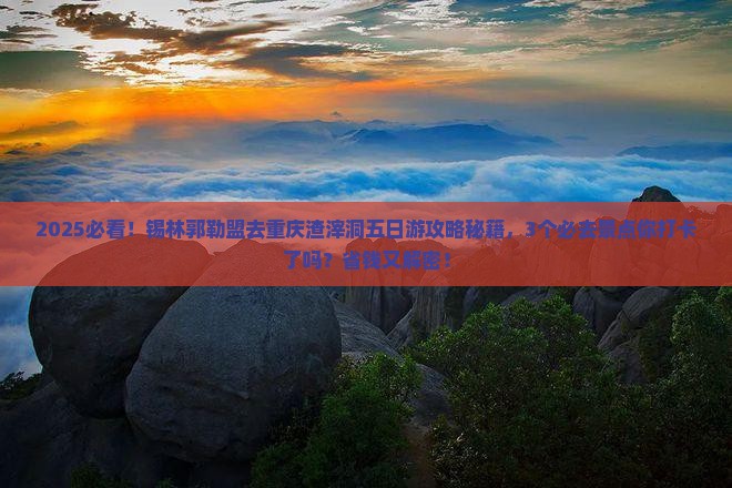 锡林郭勒盟去重庆渣滓洞五日游