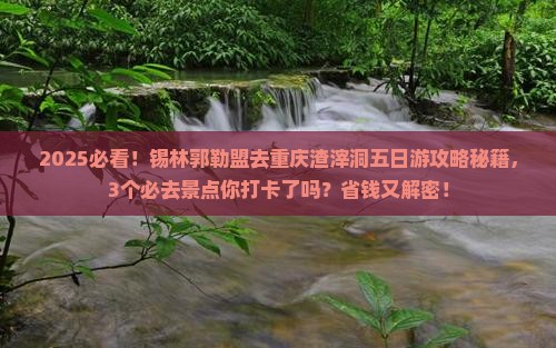 锡林郭勒盟去重庆渣滓洞五日游
