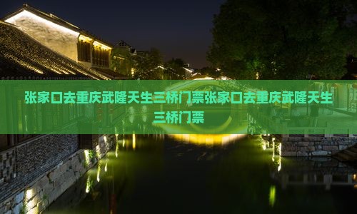 张家口去重庆武隆天生三桥门票
