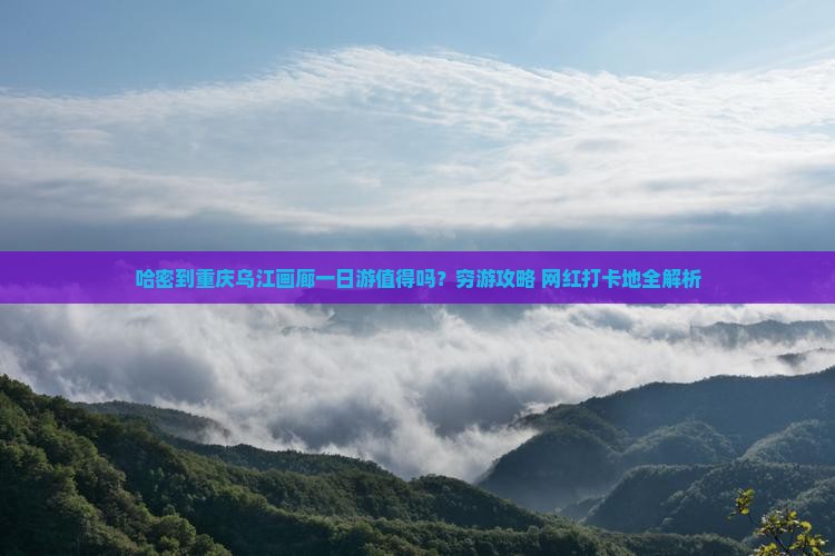 哈密到重庆乌江画廊一日