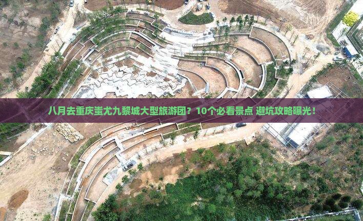 八月去重庆蚩尤九黎城大型旅游团