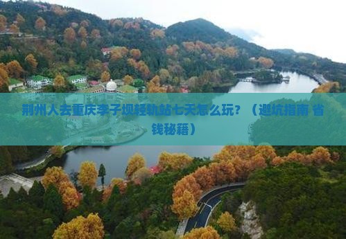 荆州去重庆李子坝轻轨站七日游