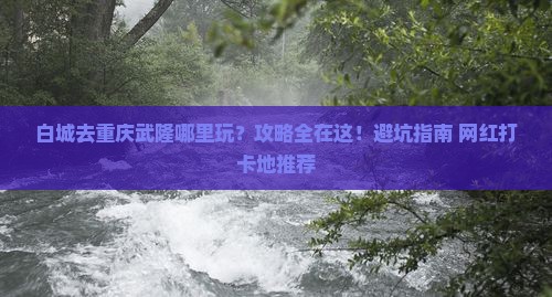 白城去重庆武隆哪里玩 白城去重庆武隆哪里玩