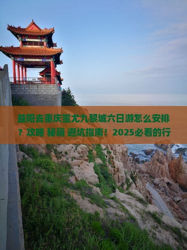 益阳去重庆蚩尤九黎城六日游