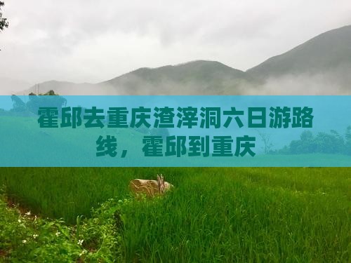 霍邱去重庆渣滓洞六日游
