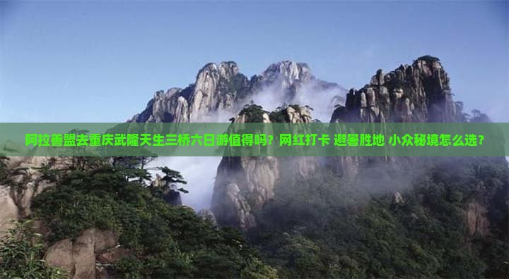 阿拉善盟去重庆武隆天生三桥六日游