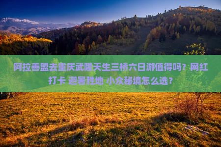 阿拉善盟去重庆武隆天生三桥六日游