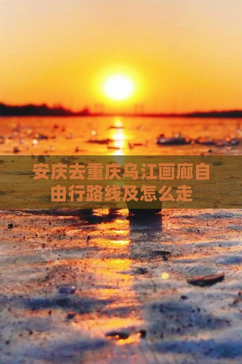 安庆去重庆乌江画廊自由行
