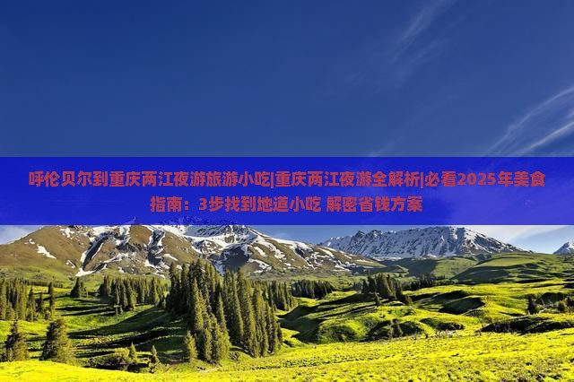 呼伦贝尔到重庆两江夜游旅游小吃